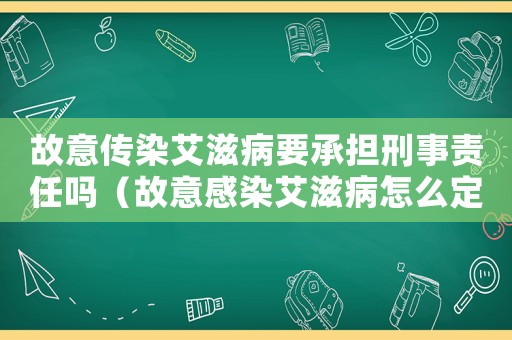 故意傳染艾滋病要承擔(dān)刑事責(zé)任嗎（故意感染艾滋病怎么定罪）