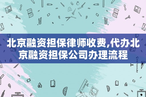 北京融資擔(dān)保律師收費(fèi),代辦北京融資擔(dān)保公司辦理流程