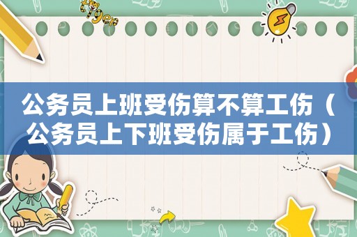 公務(wù)員上班受傷算不算工傷（公務(wù)員上下班受傷屬于工傷）