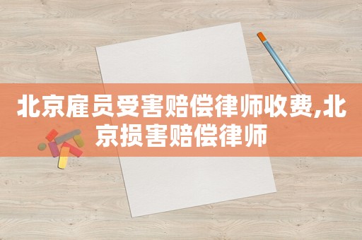 北京雇員受害賠償律師收費(fèi),北京損害賠償律師