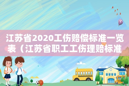 江蘇省2020工傷賠償標(biāo)準(zhǔn)一覽表（江蘇省職工工傷理賠標(biāo)準(zhǔn)）