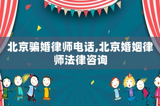 北京騙婚律師電話(huà),北京婚姻律師法律咨詢(xún)
