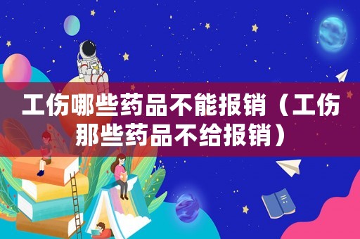 工傷哪些藥品不能報(bào)銷（工傷那些藥品不給報(bào)銷）