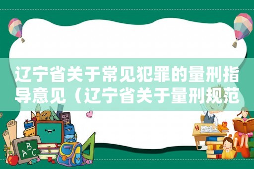 遼寧省關(guān)于常見犯罪的量刑指導(dǎo)意見（遼寧省關(guān)于量刑規(guī)范化）