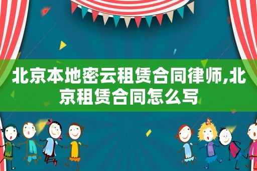北京本地密云租賃合同律師,北京租賃合同怎么寫