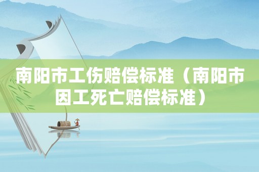 南陽市工傷賠償標準（南陽市因工死亡賠償標準）