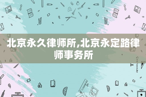 北京永久律師所,北京永定路律師事務(wù)所