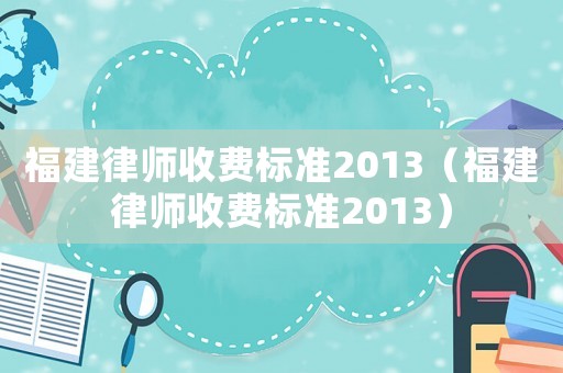 福建律師收費標準2013（福建律師收費標準2013）