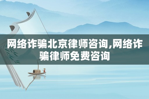 網(wǎng)絡(luò)詐騙北京律師咨詢,網(wǎng)絡(luò)詐騙律師免費(fèi)咨詢