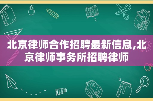 北京律師合作招聘最新信息,北京律師事務(wù)所招聘律師
