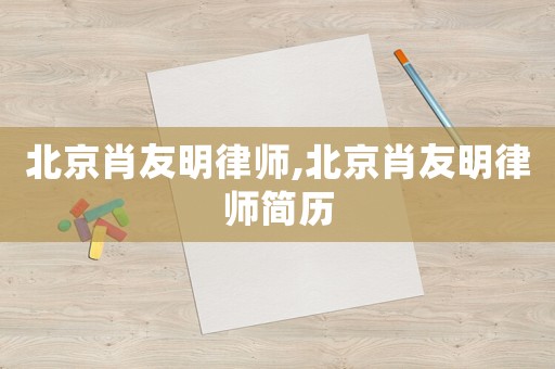 北京肖友明律師,北京肖友明律師簡歷