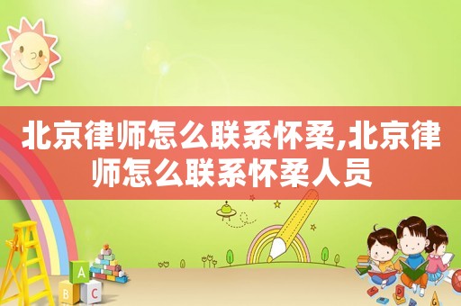 北京律師怎么聯(lián)系懷柔,北京律師怎么聯(lián)系懷柔人員