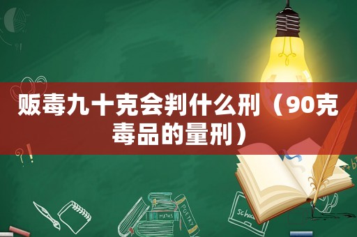 販毒九十克會(huì)判什么刑（90克毒品的量刑）
