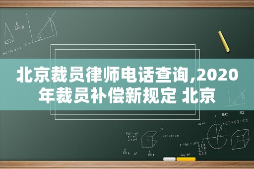 北京裁員律師電話查詢,2020年裁員補償新規(guī)定 北京