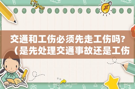 交通和工傷必須先走工傷嗎?（是先處理交通事故還是工傷）