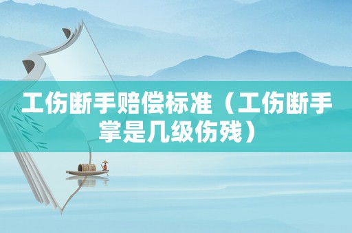 工傷斷手賠償標(biāo)準(zhǔn)（工傷斷手掌是幾級傷殘）