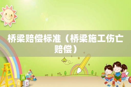 橋梁賠償標(biāo)準(zhǔn)（橋梁施工傷亡賠償）