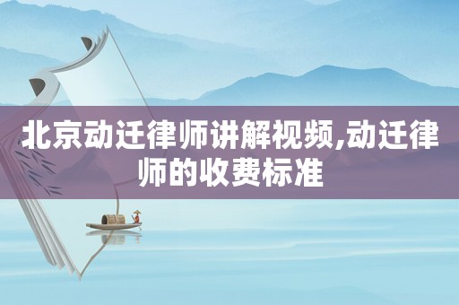 北京動遷律師講解視頻,動遷律師的收費(fèi)標(biāo)準(zhǔn)
