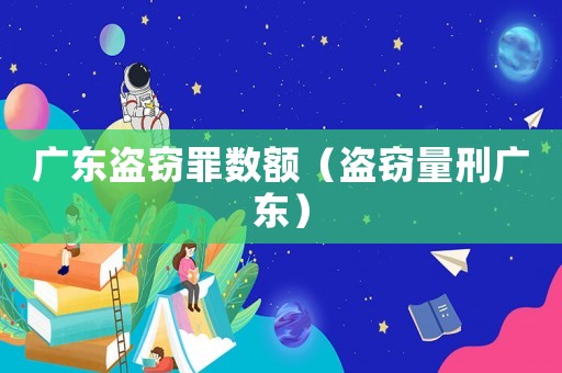 廣東盜竊罪數(shù)額（盜竊量刑廣東）