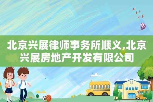 北京興展律師事務(wù)所順義,北京興展房地產(chǎn)開發(fā)有限公司