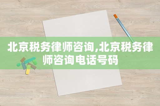 北京稅務(wù)律師咨詢(xún),北京稅務(wù)律師咨詢(xún)電話(huà)號(hào)碼
