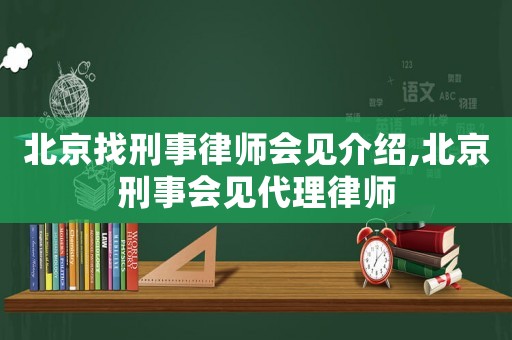 北京找刑事律師會(huì)見(jiàn)介紹,北京刑事會(huì)見(jiàn)代理律師