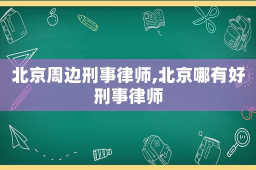 北京周邊刑事律師,北京哪有好刑事律師