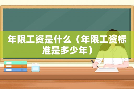 年限工資是什么（年限工資標(biāo)準(zhǔn)是多少年）