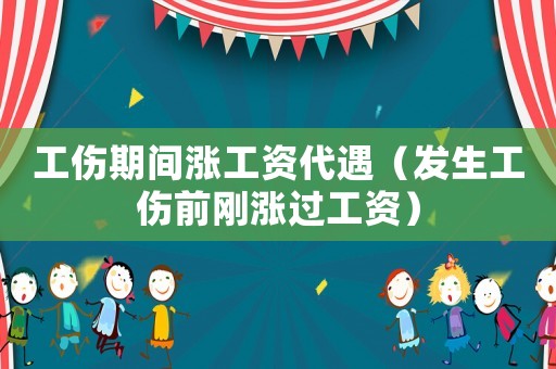 工傷期間漲工資代遇（發(fā)生工傷前剛漲過工資）