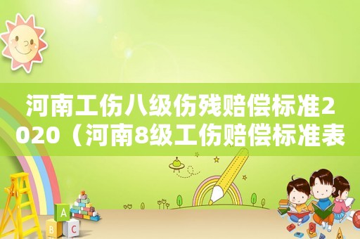 河南工傷八級(jí)傷殘賠償標(biāo)準(zhǔn)2020（河南8級(jí)工傷賠償標(biāo)準(zhǔn)表）