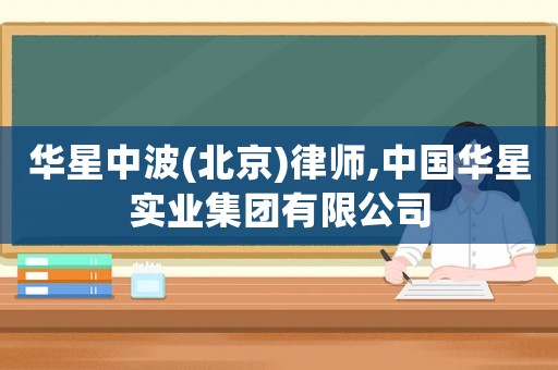 華星中波(北京)律師,中國華星實業(yè)集團(tuán)有限公司