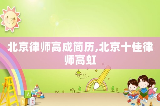 北京律師高成簡(jiǎn)歷,北京十佳律師高虹