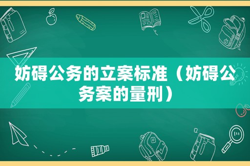 妨礙公務(wù)的立案標(biāo)準(zhǔn)（妨礙公務(wù)案的量刑）