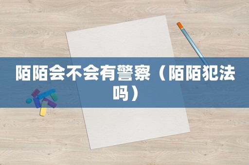 陌陌會(huì)不會(huì)有警察（陌陌犯法嗎）
