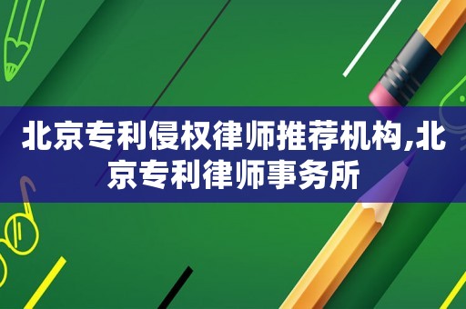 北京專利侵權(quán)律師推薦機(jī)構(gòu),北京專利律師事務(wù)所
