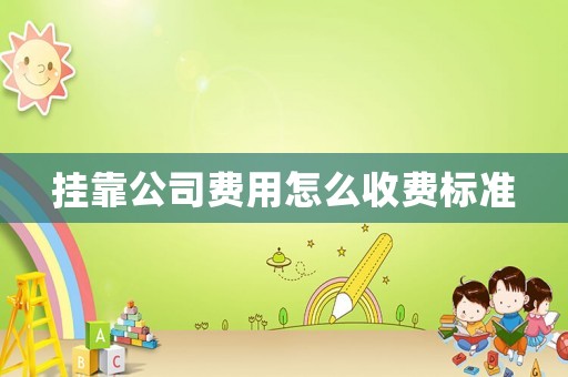 掛靠公司費(fèi)用怎么收費(fèi)標(biāo)準(zhǔn)