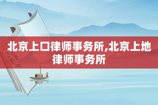 北京上口律師事務(wù)所,北京上地律師事務(wù)所