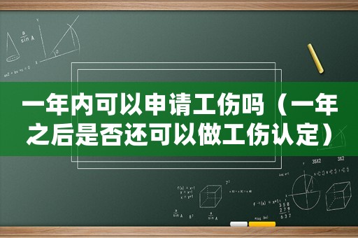 一年內(nèi)可以申請(qǐng)工傷嗎（一年之后是否還可以做工傷認(rèn)定）