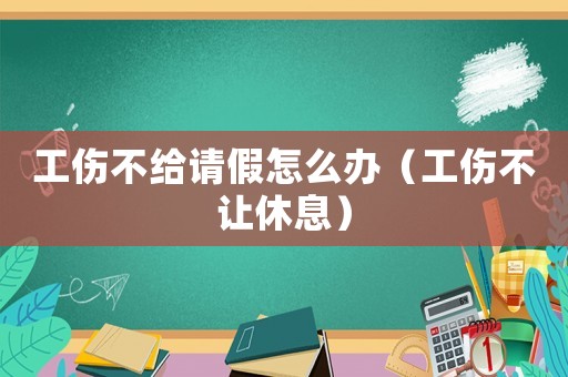 工傷不給請(qǐng)假怎么辦（工傷不讓休息）