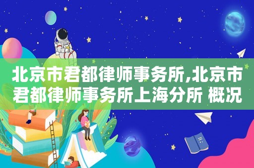 北京市君都律師事務(wù)所,北京市君都律師事務(wù)所上海分所 概況