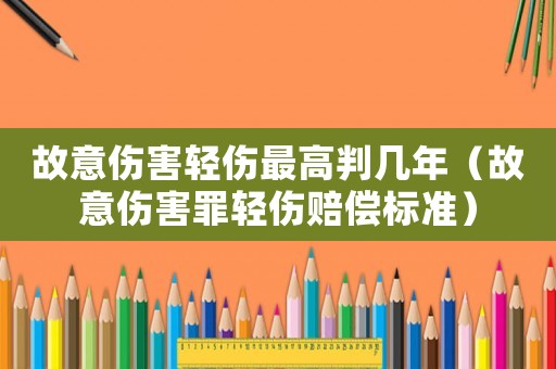 故意傷害輕傷最高判幾年（故意傷害罪輕傷賠償標(biāo)準(zhǔn)）