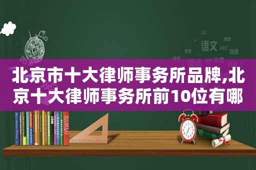 北京市十大律師事務(wù)所品牌,北京十大律師事務(wù)所前10位有哪些