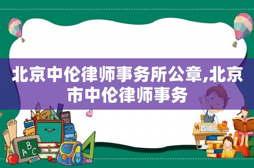 北京中倫律師事務(wù)所公章,北京市中倫律師事務(wù)