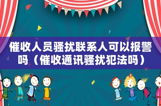 催收人員騷擾聯(lián)系人可以報(bào)警嗎（催收通訊騷擾犯法嗎）