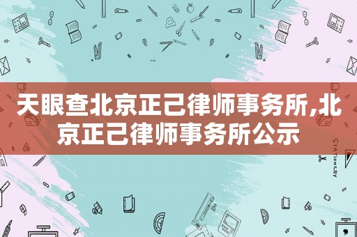 天眼查北京正己律師事務(wù)所,北京正己律師事務(wù)所公示