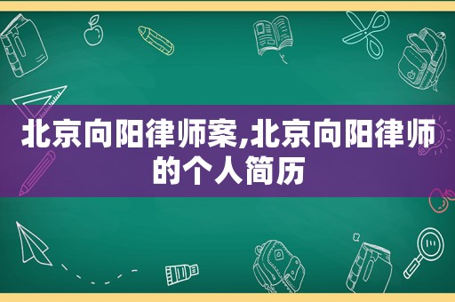 北京向陽(yáng)律師案,北京向陽(yáng)律師的個(gè)人簡(jiǎn)歷