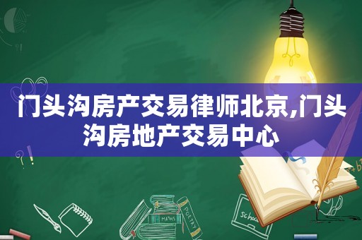 門頭溝房產(chǎn)交易律師北京,門頭溝房地產(chǎn)交易中心