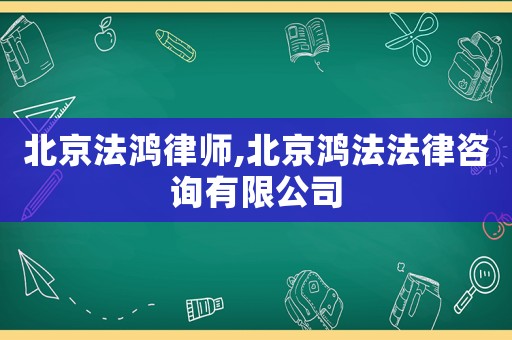 北京法鴻律師,北京鴻法法律咨詢有限公司