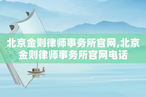 北京金則律師事務(wù)所官網(wǎng),北京金則律師事務(wù)所官網(wǎng)電話