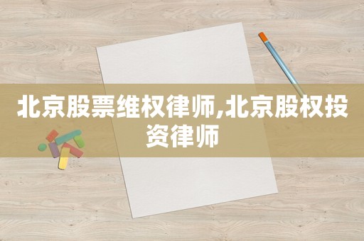 北京股票維權(quán)律師,北京股權(quán)投資律師